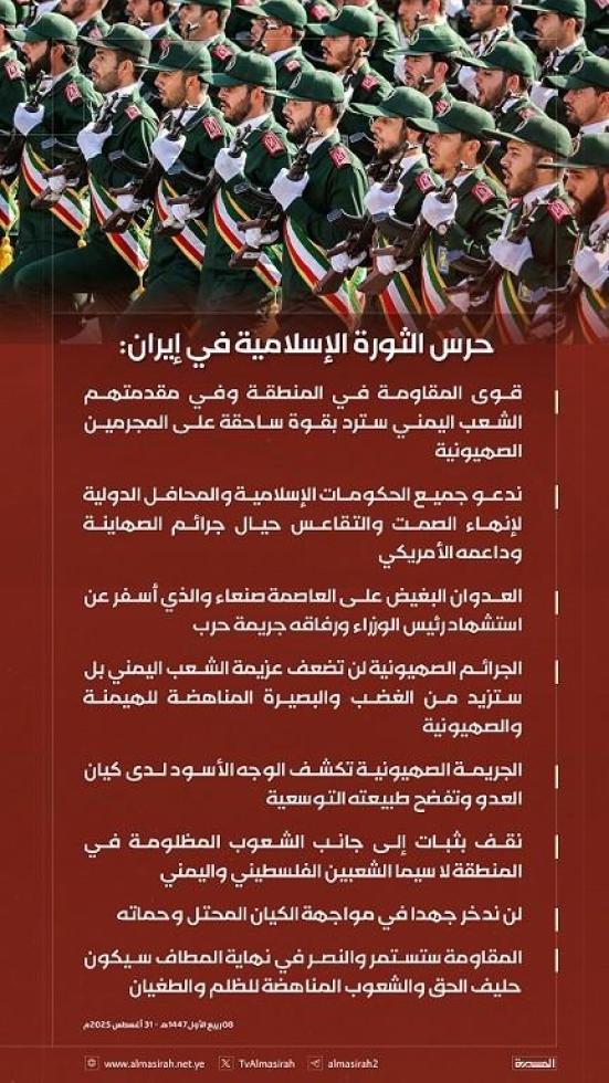 🟥 حرس الثورة الإسلامية في إيران: 
♦️ قوى المقاومة في المنطقة وفي مقدمتهم الشعب اليمني سترد بقوة ساحقة على المجرمين الصهيونية 
♦️ ندعو جميع الحكومات الإسلامية والمحافل الدولية لإنهاء الصمت والتقاعس حيال جرائم الصهاينة وداعمه الأمريكي 
♦️ العدوان البغيض على العاصمة صنعاء والذي أسفر عن استشهاد رئيس الوزراء ورفاقه جريمة حرب 
♦️ الجرائم الصهيونية لن تضعف عزيمة الشعب اليمني بل ستزيد من الغضب والبصيرة المناهضة للهيمنة والصهيونية
♦️ الجريمة الصهيونية تكشف الوجه الأسود لدى كيان العدو وتفضح طبيعته التوسعية
♦️ نقف بثبات إلى جانب الشعوب المظلومة في المنطقة لا سيما الشعبين الفلسطيني واليمني
♦️ لن ندخر جهدا في مواجهة الكيان المحتل وحماته 
♦️ المقاومة ستستمر والنصر في نهاية المطاف سيكون حليف الحق والشعوب المناهضة للظلم والطغيان