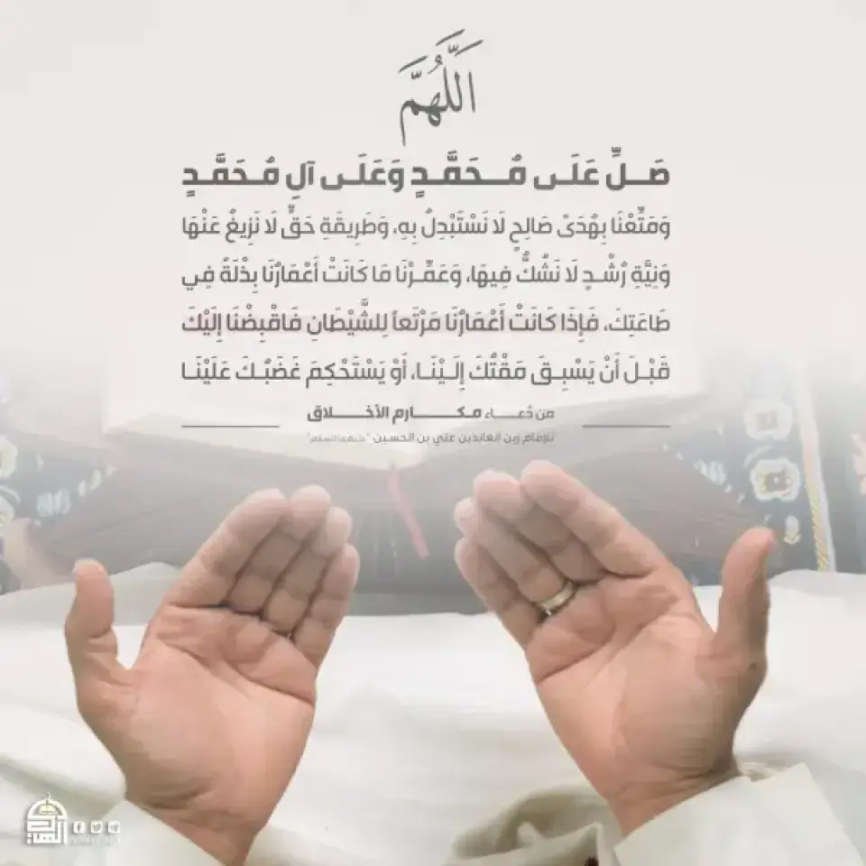 (اللَّهُمَّ صَلِّ عَلَى مُحَمَّدٍ وَآلِ مُحَمَّدٍ، وَمَتِّعْنِا بِهُدًى صَالِحٍ لا نسْتَبْدِلُ بِهِ، وَطَرِيقَةِ حَقٍّ لا نزِيغُ عَنْهَا، وَنِيَّةِ رُشْدٍ لا نشُكُّ فِيهَا)
#من_دعاء_مكارم_الأخلاق
#للإمام_زين_العابدين (عليه السلام)